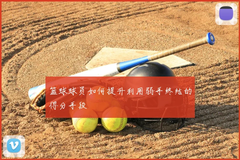 篮球球员如何提升利用弱手终结的得分手段