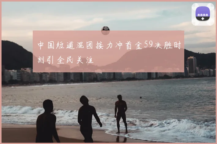中国短道混团接力冲首金59决胜时刻引全民关注