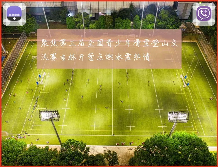 聚焦第三届全国青少年滑雪登山交流赛吉林开营点燃冰雪热情