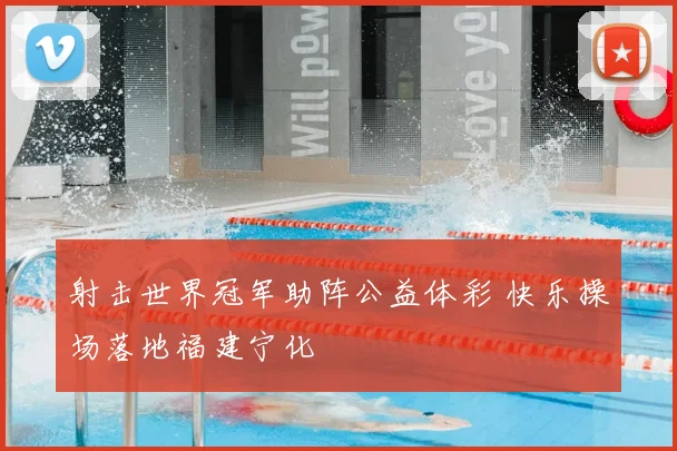 射击世界冠军助阵公益体彩 快乐操场落地福建宁化