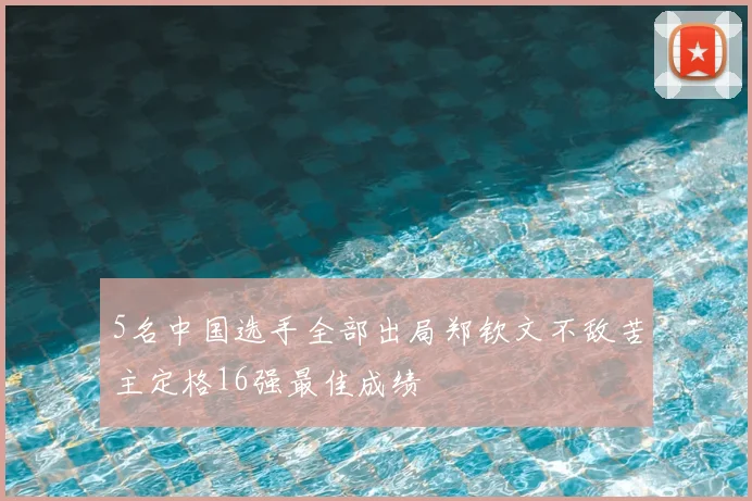 5名中国选手全部出局郑钦文不敌苦主定格16强最佳成绩