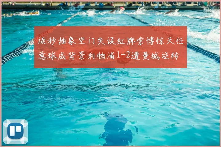 读秒抽象空门失误红牌索博惊天任意球成背景利物浦1-2遭曼城逆转