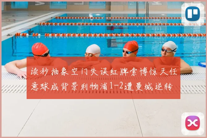 读秒抽象空门失误红牌索博惊天任意球成背景利物浦1-2遭曼城逆转