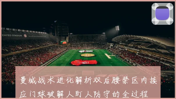 曼城战术进化解析双后腰禁区内接应门球破解人盯人防守的全过程