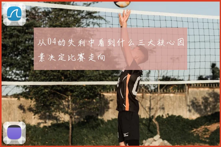 从04的失利中看到什么三大核心因素决定比赛走向